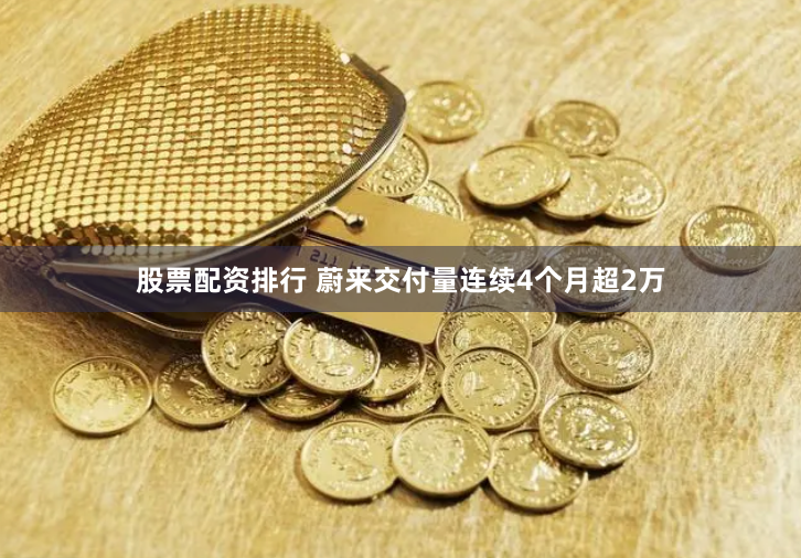 股票配资排行 蔚来交付量连续4个月超2万