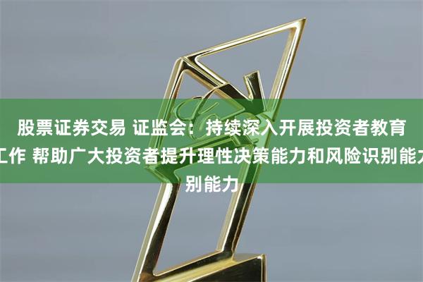 股票证券交易 证监会：持续深入开展投资者教育工作 帮助广大投资者提升理性决策能力和风险识别能力