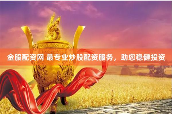 金股配资网 最专业炒股配资服务，助您稳健投资