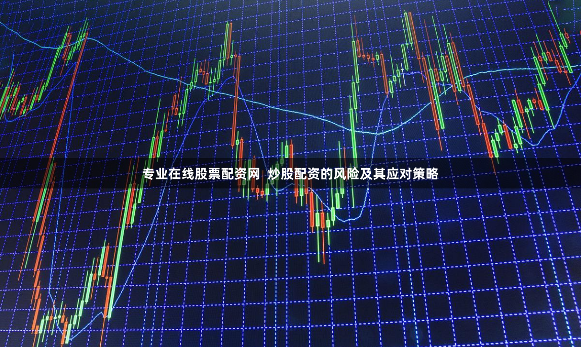 专业在线股票配资网  炒股配资的风险及其应对策略