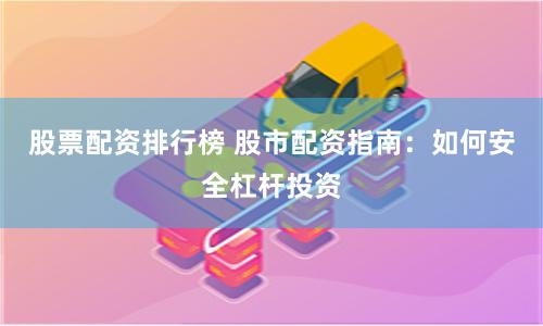 股票配资排行榜 股市配资指南：如何安全杠杆投资