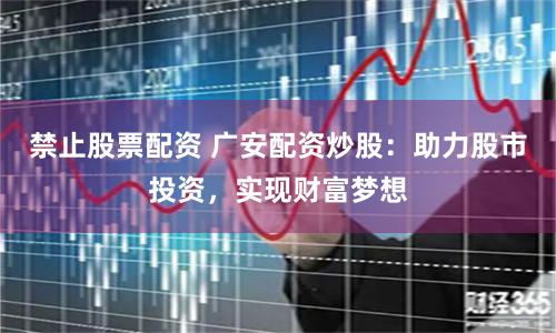 禁止股票配资 广安配资炒股：助力股市投资，实现财富梦想