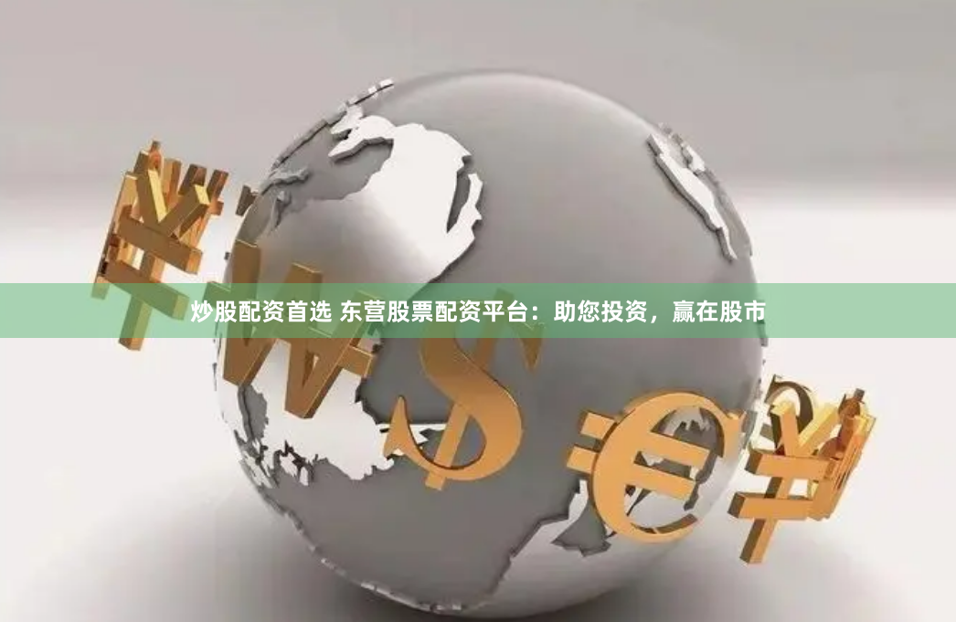 炒股配资首选 东营股票配资平台：助您投资，赢在股市