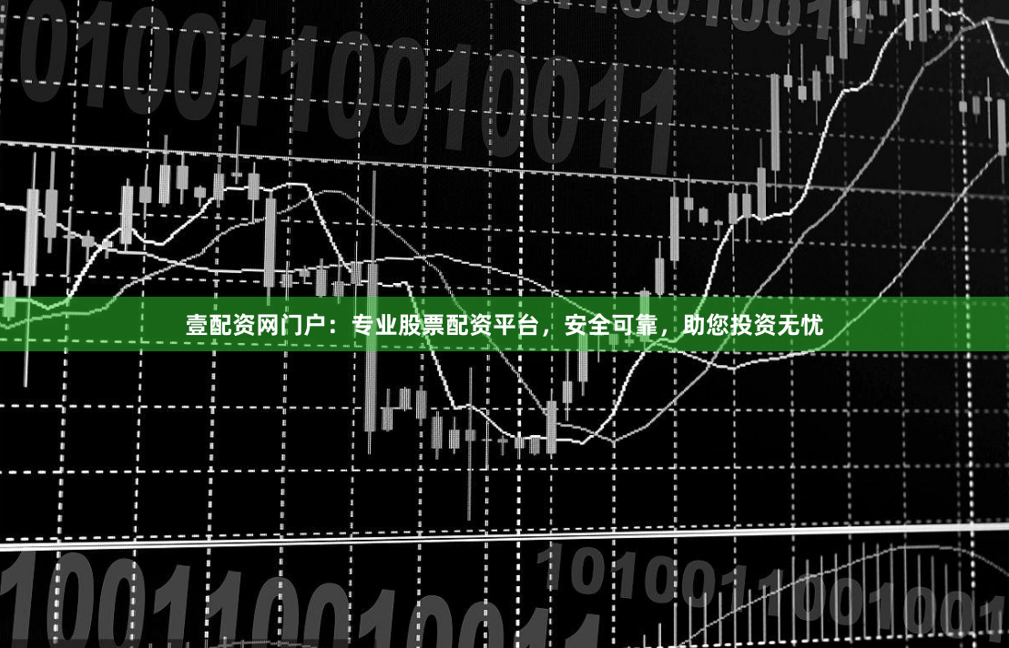 壹配资网门户：专业股票配资平台，安全可靠，助您投资无忧