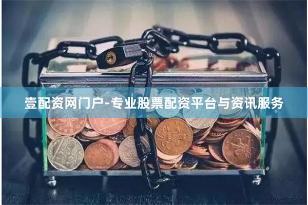 壹配资网门户-专业股票配资平台与资讯服务