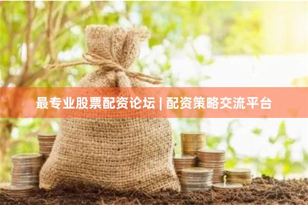 最专业股票配资论坛 | 配资策略交流平台